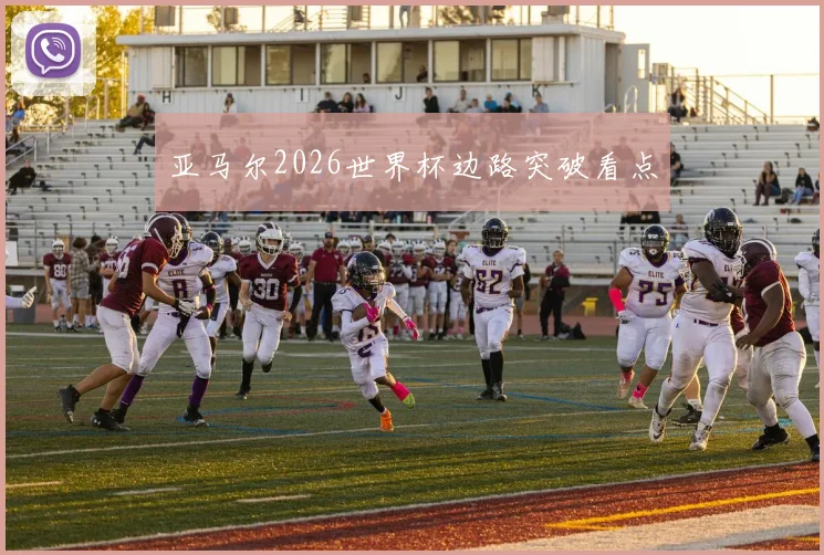 亚马尔2026世界杯边路突破看点