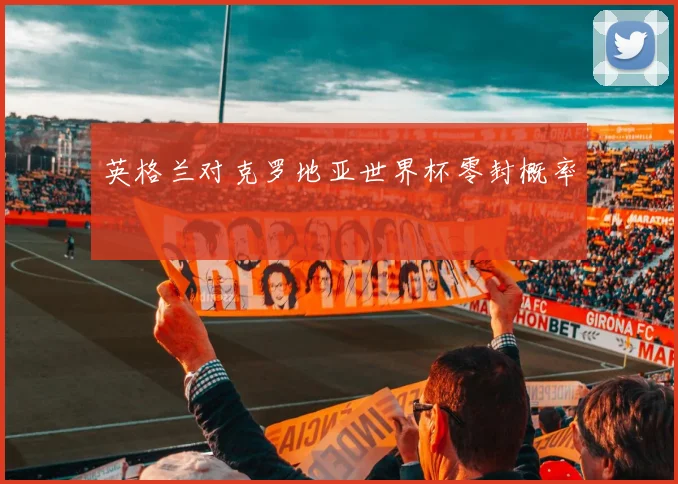 英格兰对克罗地亚世界杯零封概率