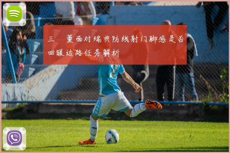 三笘薰面对瑞典防线射门脚感是否回暖边路任务解析