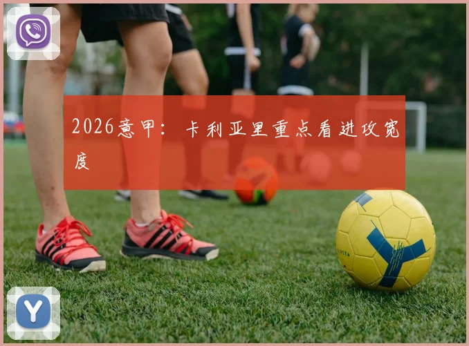 2026意甲：卡利亚里重点看进攻宽度