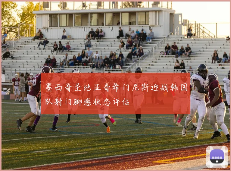 墨西哥圣地亚哥希门尼斯迎战韩国队射门脚感状态评估