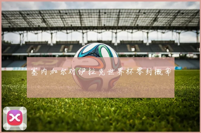 塞内加尔对伊拉克世界杯零封概率