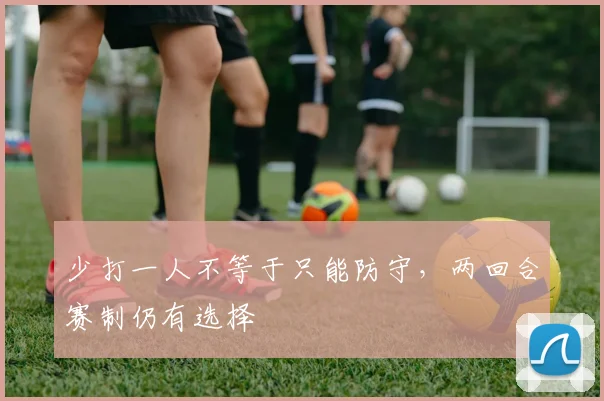 少打一人不等于只能防守，两回合赛制仍有选择