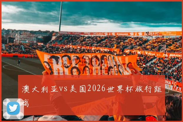 澳大利亚vs美国2026世界杯旅行距离