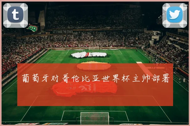 葡萄牙对哥伦比亚世界杯主帅部署