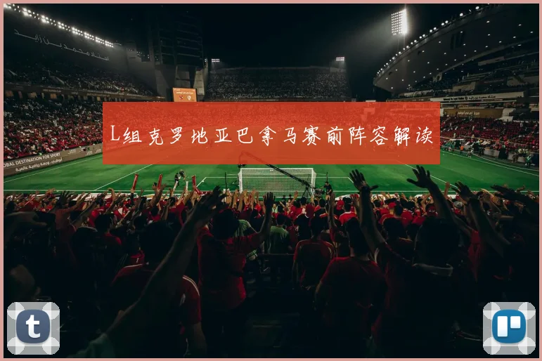 L组克罗地亚巴拿马赛前阵容解读