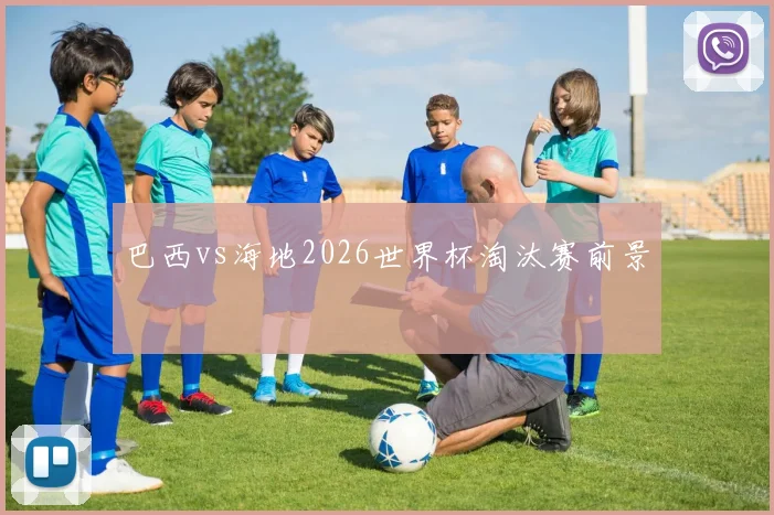巴西vs海地2026世界杯淘汰赛前景