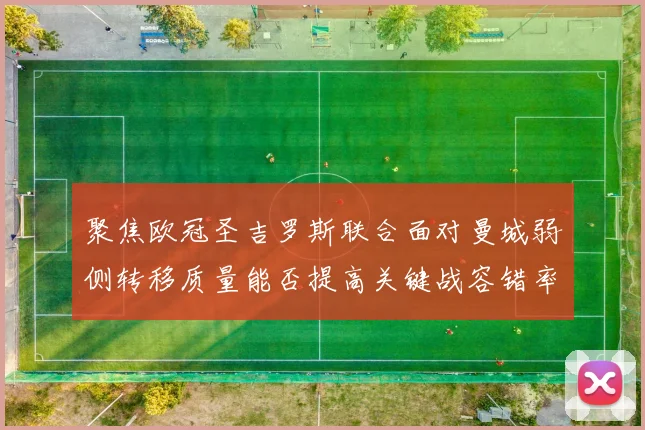聚焦欧冠圣吉罗斯联合面对曼城弱侧转移质量能否提高关键战容错率