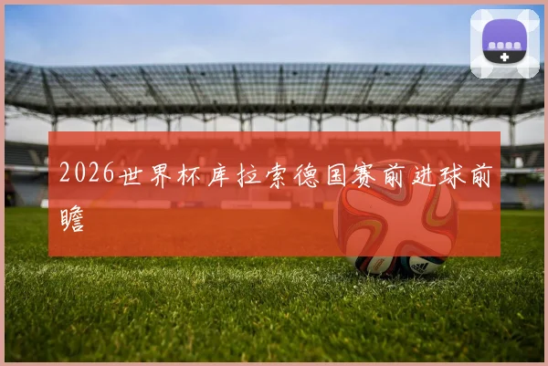 2026世界杯库拉索德国赛前进球前瞻