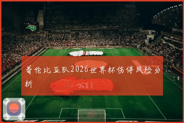 哥伦比亚队2026世界杯伤停风险分析