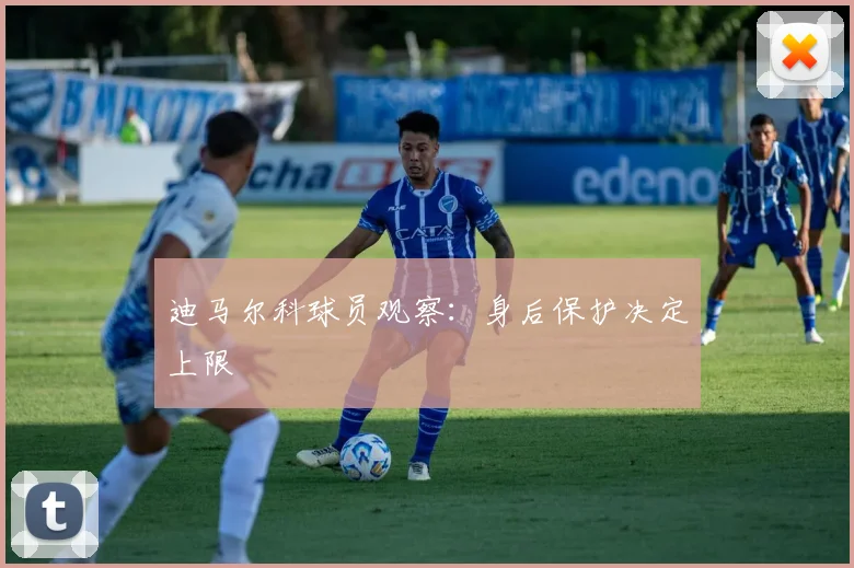 迪马尔科球员观察：身后保护决定上限