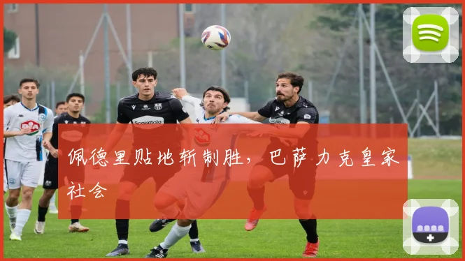 佩德里贴地斩制胜,巴萨力克皇家社会