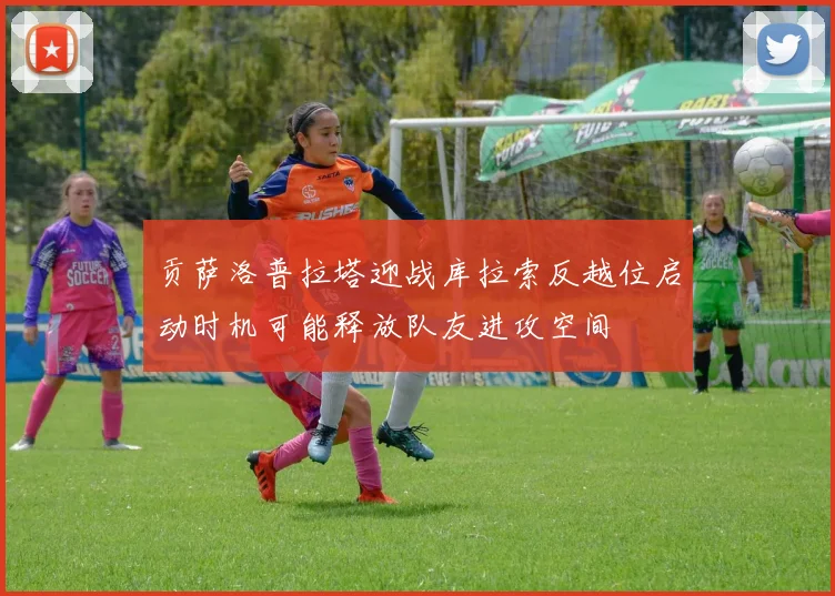 贡萨洛普拉塔迎战库拉索反越位启动时机可能释放队友进攻空间