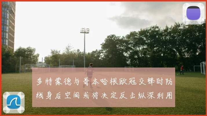 多特蒙德与哥本哈根欧冠交锋时防线身后空间或将决定反击纵深利用