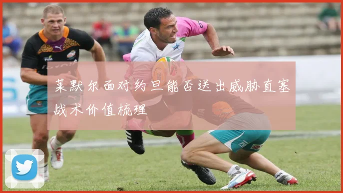 莱默尔面对约旦能否送出威胁直塞战术价值梳理
