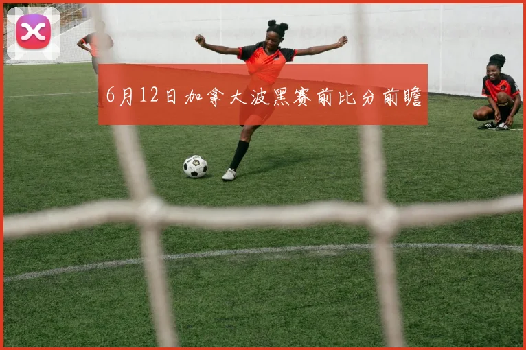 6月12日加拿大波黑赛前比分前瞻