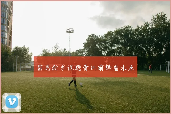 雷恩新季课题青训前锋看未来