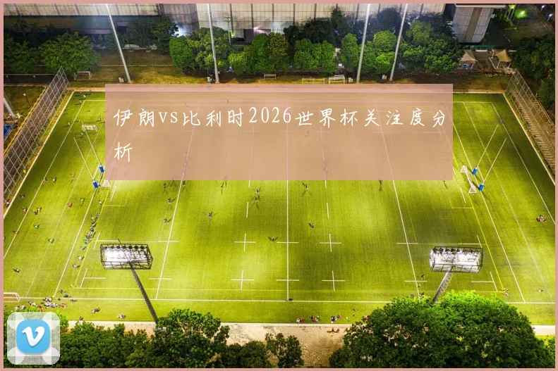 伊朗vs比利时2026世界杯关注度分析