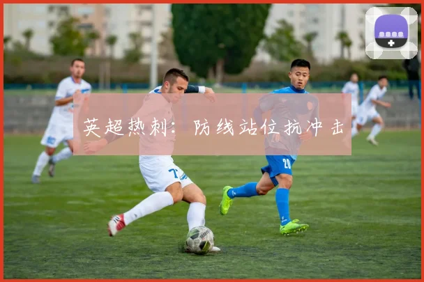 英超热刺：防线站位抗冲击