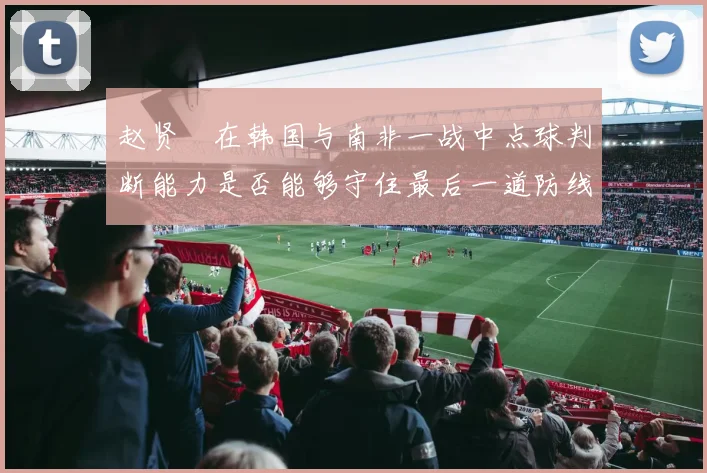 赵贤祐在韩国与南非一战中点球判断能力是否能够守住最后一道防线
