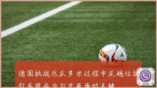 德国挑战厄瓜多尔过程中反越位执行或将成为打开局面的关键