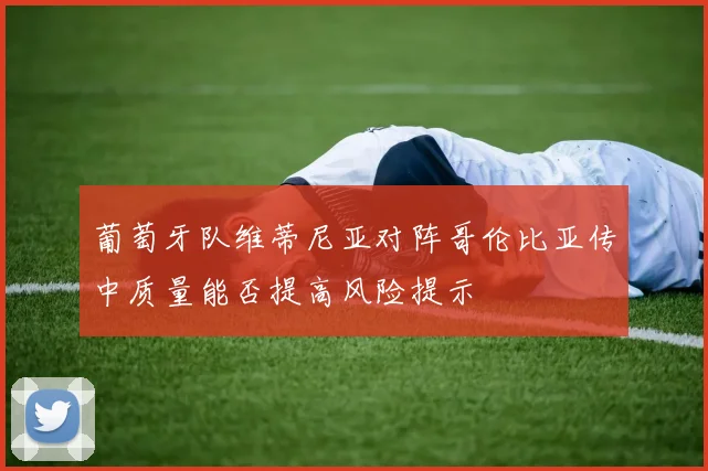 葡萄牙队维蒂尼亚对阵哥伦比亚传中质量能否提高风险提示
