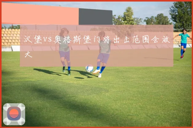 汉堡vs奥格斯堡门将出击范围会放大