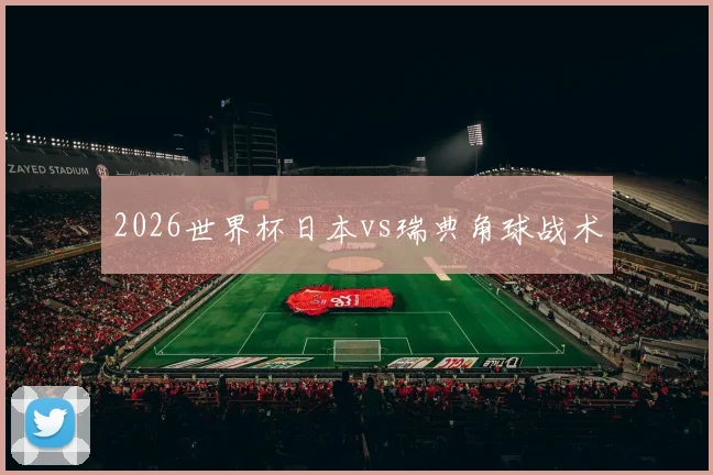 2026世界杯日本vs瑞典角球战术