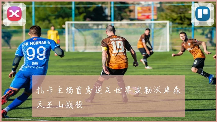 扎卡主场首秀逆足世界波勒沃库森天王山战役