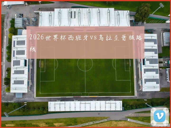 2026世界杯西班牙vs乌拉圭晋级路线