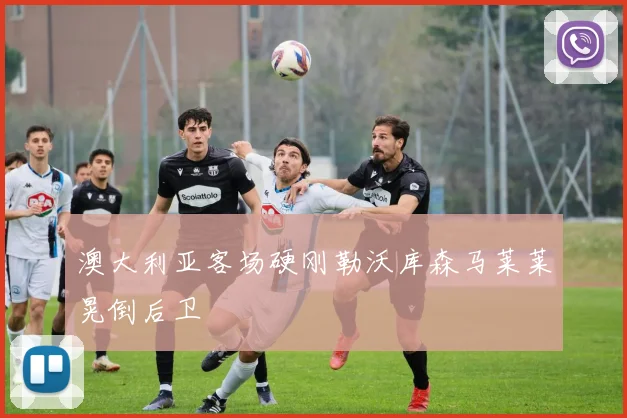 澳大利亚客场硬刚勒沃库森马莱莱晃倒后卫