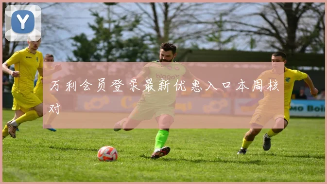 万利会员登录最新优惠入口本周核对