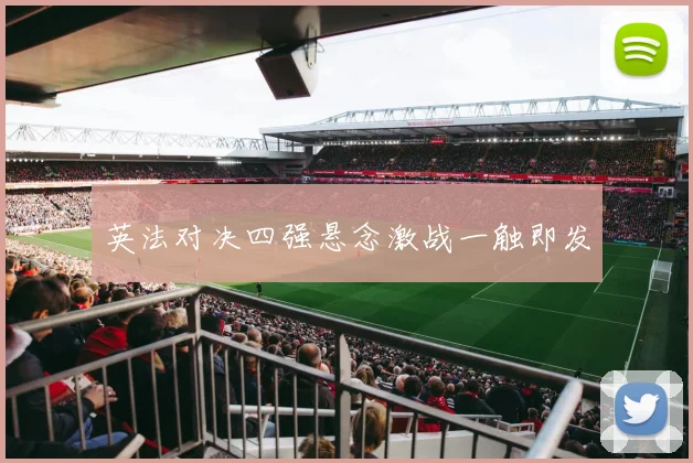 英法对决四强悬念激战一触即发